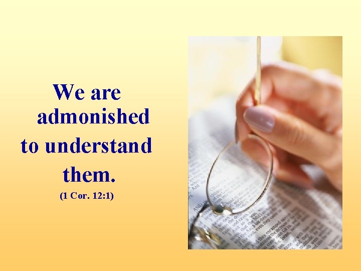 We are admonished to understand them. (1 Cor. 12: 1) 