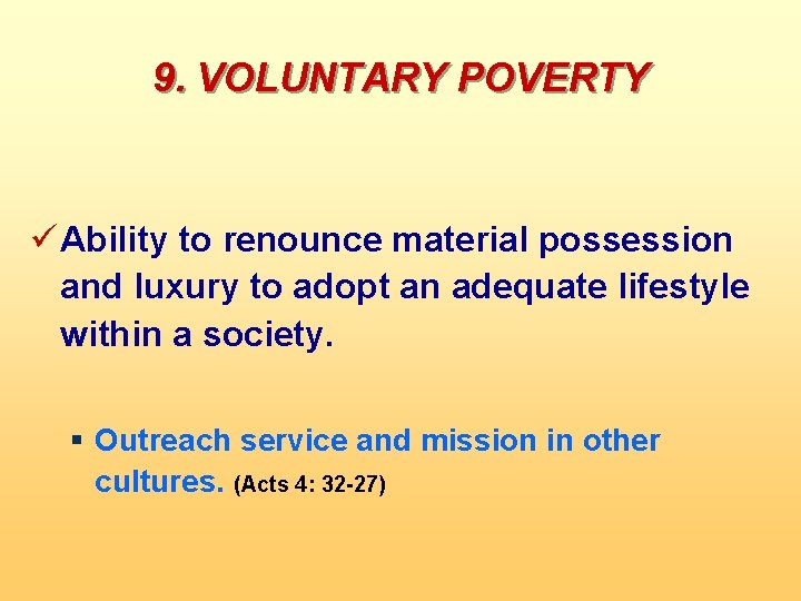 9. VOLUNTARY POVERTY ü Ability to renounce material possession and luxury to adopt an