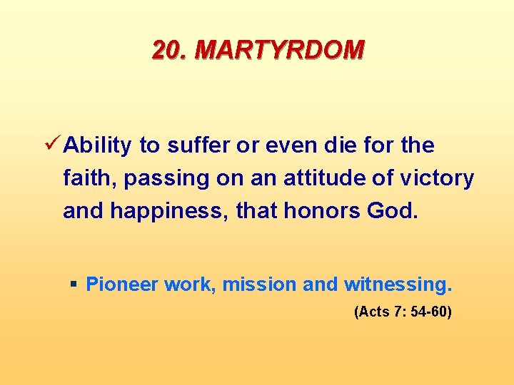 20. MARTYRDOM ü Ability to suffer or even die for the faith, passing on