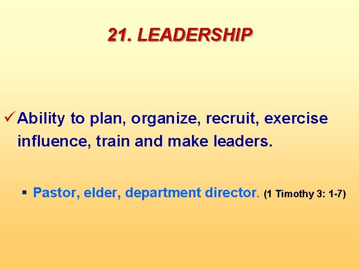 21. LEADERSHIP ü Ability to plan, organize, recruit, exercise influence, train and make leaders.