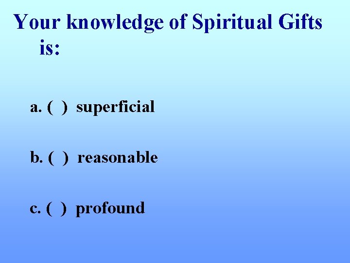 Your knowledge of Spiritual Gifts is: a. ( ) superficial b. ( ) reasonable