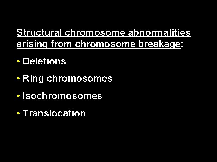 Structural chromosome abnormalities arising from chromosome breakage: • Deletions • Ring chromosomes • Isochromosomes