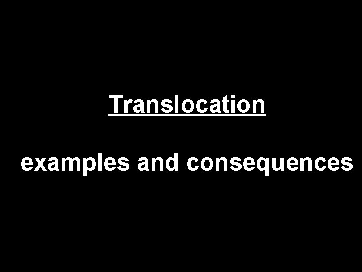 Translocation examples and consequences 