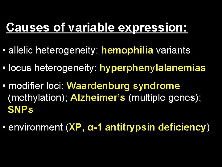 Causes of variable expression: • allelic heterogeneity: hemophilia variants • locus heterogeneity: hyperphenylalanemias •