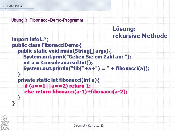 © 2004 Pohlig Übung 3: Fibonacci-Demo-Programm Lösung: rekursive Methode import info 1. *; public