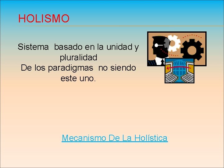 HOLISMO Sistema basado en la unidad y pluralidad De los paradigmas no siendo este