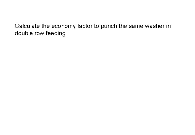 Calculate the economy factor to punch the same washer in double row feeding 