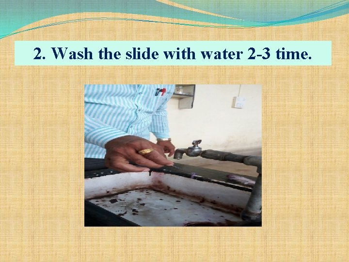 2. Wash the slide with water 2 -3 time. 