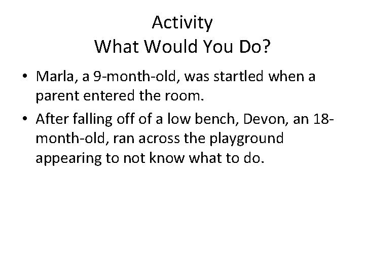 Activity What Would You Do? • Marla, a 9 -month-old, was startled when a