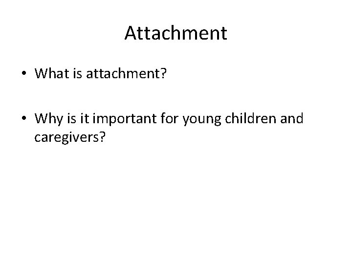 Attachment • What is attachment? • Why is it important for young children and