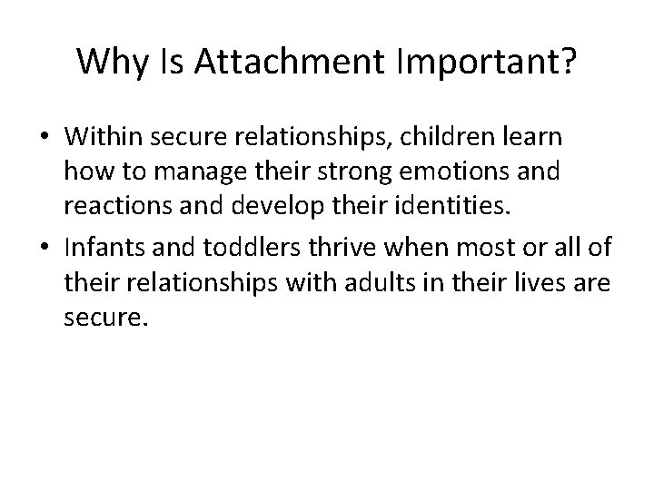 Why Is Attachment Important? • Within secure relationships, children learn how to manage their