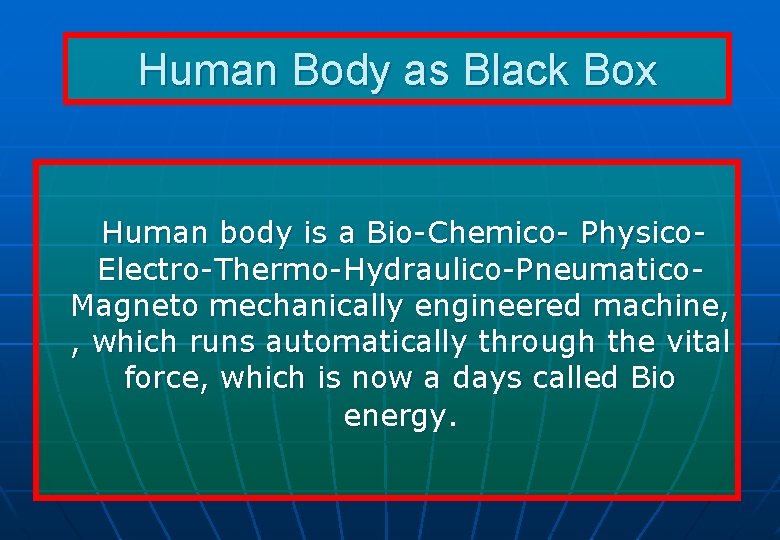 Human Body as Black Box Human body is a Bio-Chemico- Physico. Electro-Thermo-Hydraulico-Pneumatico. Magneto mechanically