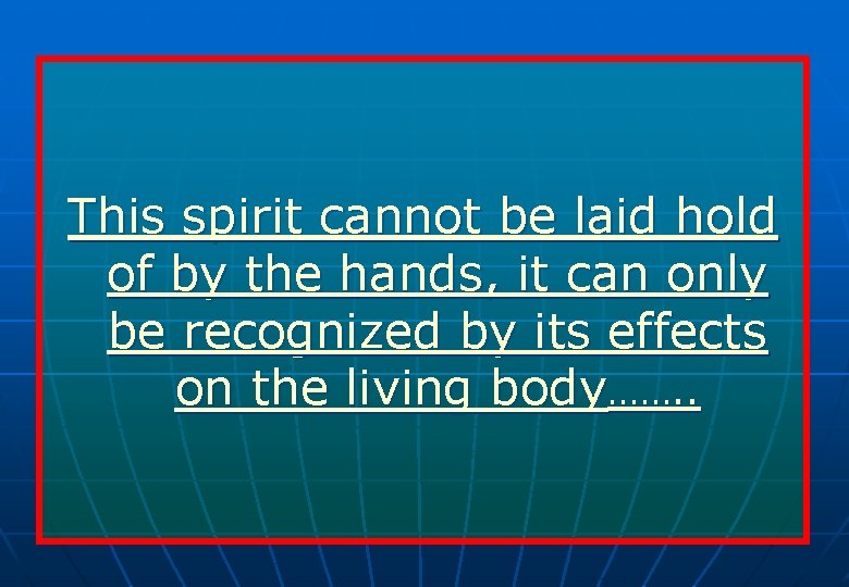 This spirit cannot be laid hold of by the hands, it can only be