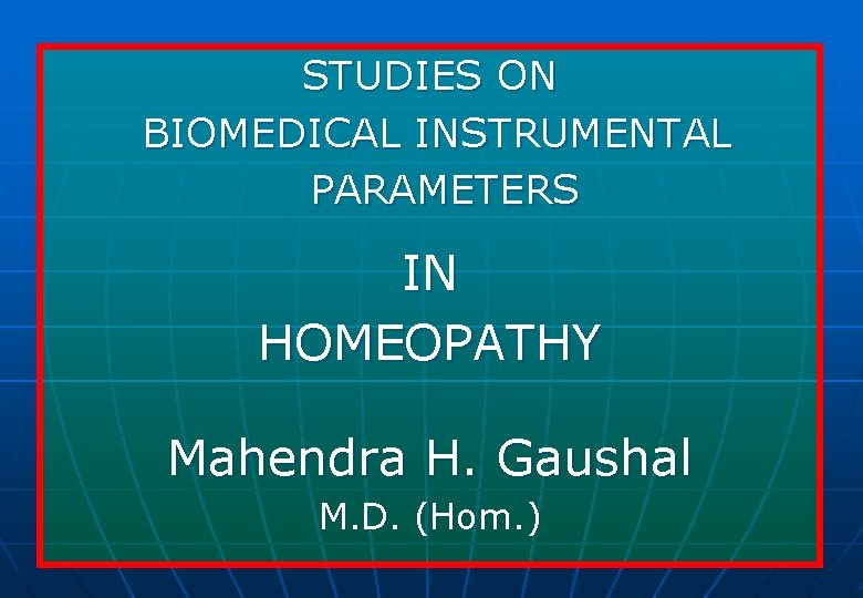 STUDIES ON BIOMEDICAL INSTRUMENTAL PARAMETERS IN HOMEOPATHY Mahendra H. Gaushal M. D. (Hom. )