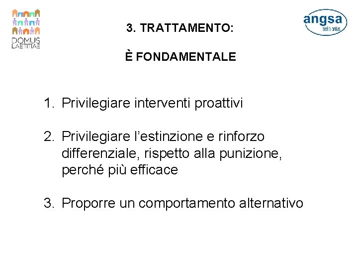 3. TRATTAMENTO: È FONDAMENTALE 1. Privilegiare interventi proattivi 2. Privilegiare l’estinzione e rinforzo differenziale,