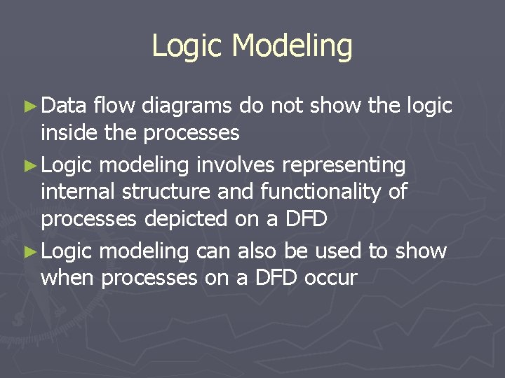 Logic Modeling ► Data flow diagrams do not show the logic inside the processes Logic Modeling ► Data flow diagrams do not show the logic inside the processes