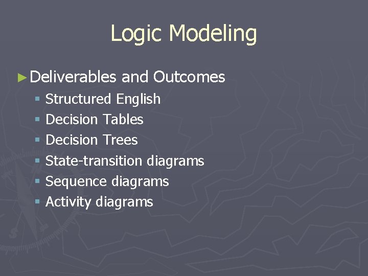 Logic Modeling ► Deliverables and Outcomes § Structured English § Decision Tables § Decision Logic Modeling ► Deliverables and Outcomes § Structured English § Decision Tables § Decision
