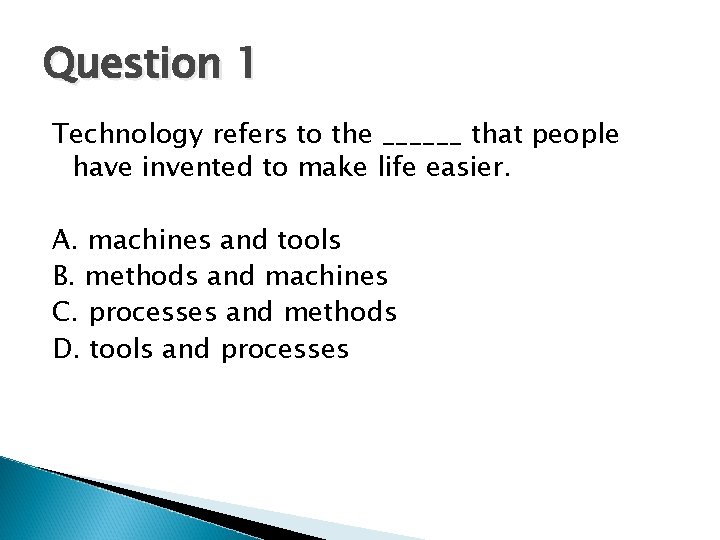 Question 1 Technology refers to the ______ that people have invented to make life