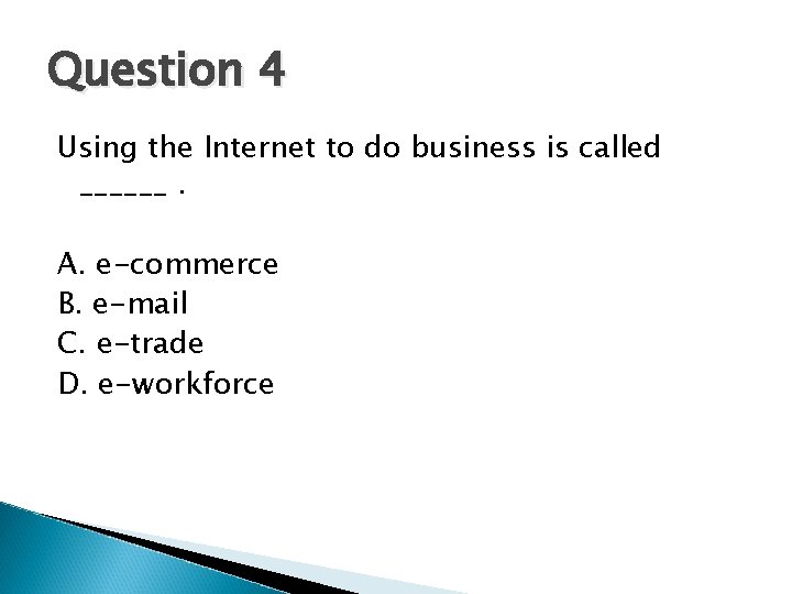 Question 4 Using the Internet to do business is called ______. A. e-commerce B.