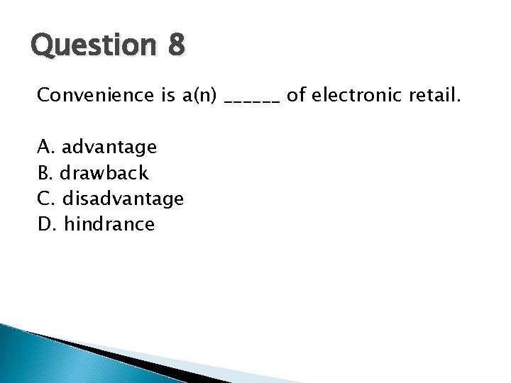 Question 8 Convenience is a(n) ______ of electronic retail. A. advantage B. drawback C.