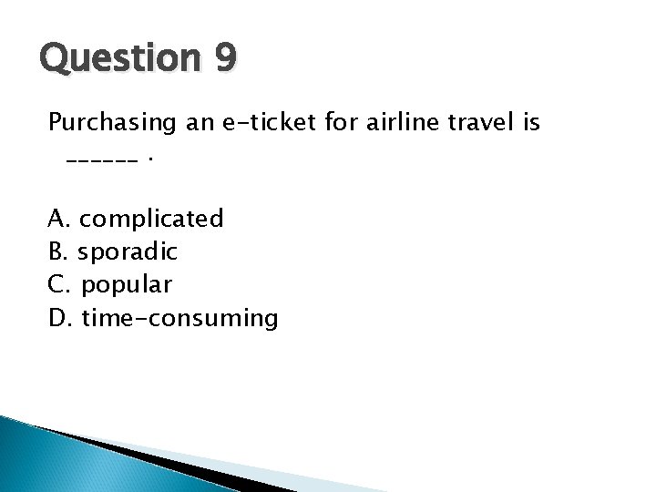 Question 9 Purchasing an e-ticket for airline travel is ______. A. complicated B. sporadic