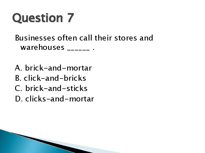 Question 7 Businesses often call their stores and warehouses ______. A. brick-and-mortar B. click-and-bricks