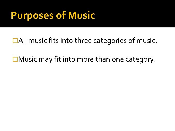 Purposes of Music �All music fits into three categories of music. �Music may fit