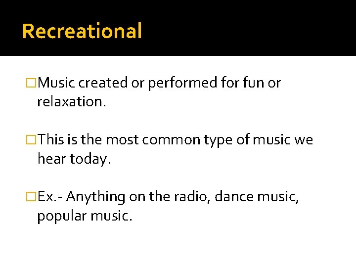 Recreational �Music created or performed for fun or relaxation. �This is the most common
