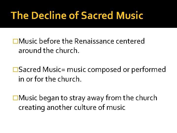 The Decline of Sacred Music �Music before the Renaissance centered around the church. �Sacred
