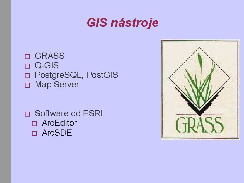 GIS nástroje � � � GRASS Q-GIS Postgre. SQL, Post. GIS Map Server Software