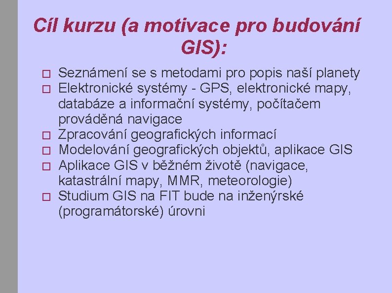 Cíl kurzu (a motivace pro budování GIS): � � � Seznámení se s metodami
