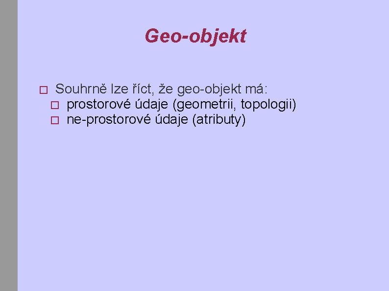 Geo-objekt � Souhrně lze říct, že geo-objekt má: � prostorové údaje (geometrii, topologii) �