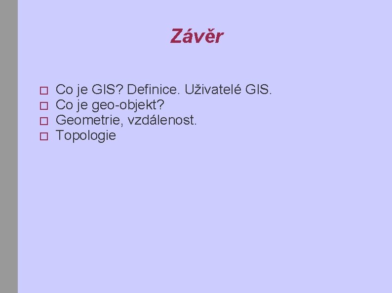 Závěr � � Co je GIS? Definice. Uživatelé GIS. Co je geo-objekt? Geometrie, vzdálenost.