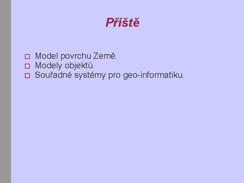 Příště � � � Model povrchu Země. Modely objektů. Souřadné systémy pro geo-informatiku. 