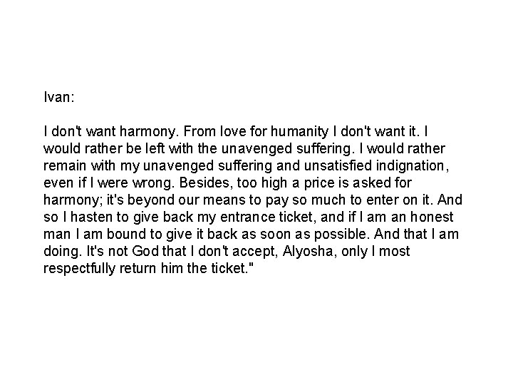 Ivan: I don't want harmony. From love for humanity I don't want it. I