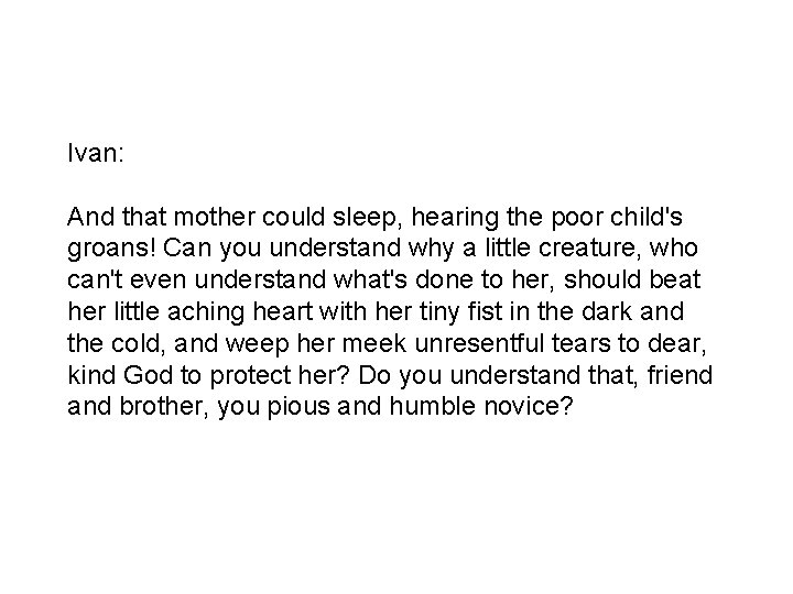 Ivan: And that mother could sleep, hearing the poor child's groans! Can you understand