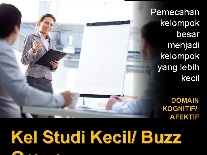 . Pemecahan kelompok besar menjadi kelompok yang lebih kecil DOMAIN KOGNITIF/ AFEKTIF Kel Studi