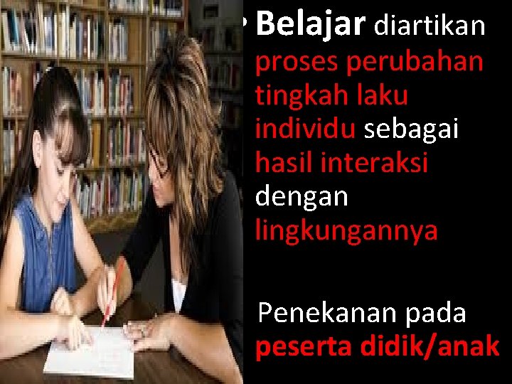  • Belajar diartikan proses perubahan tingkah laku individu sebagai hasil interaksi dengan lingkungannya