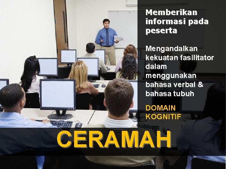 Memberikan informasi pada peserta Mengandalkan kekuatan fasilitator dalam menggunakan bahasa verbal & bahasa tubuh