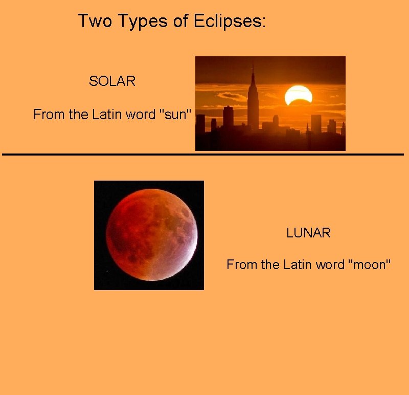 Two Types of Eclipses: SOLAR From the Latin word "sun" LUNAR From the Latin