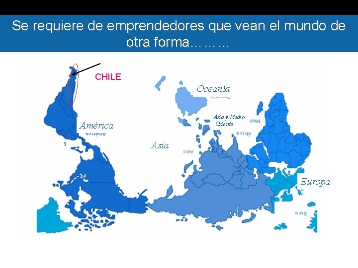 Se requiere de emprendedores que vean el mundo de otra forma……… CHILE Oceanía Asia