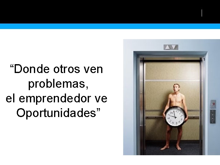 “Donde otros ven problemas, el emprendedor ve Oportunidades” 