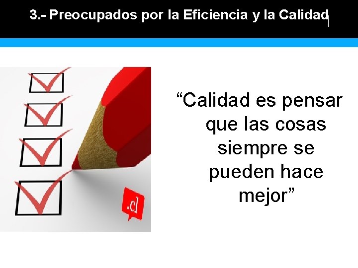 3. - Preocupados por la Eficiencia y la Calidad “Calidad es pensar que las