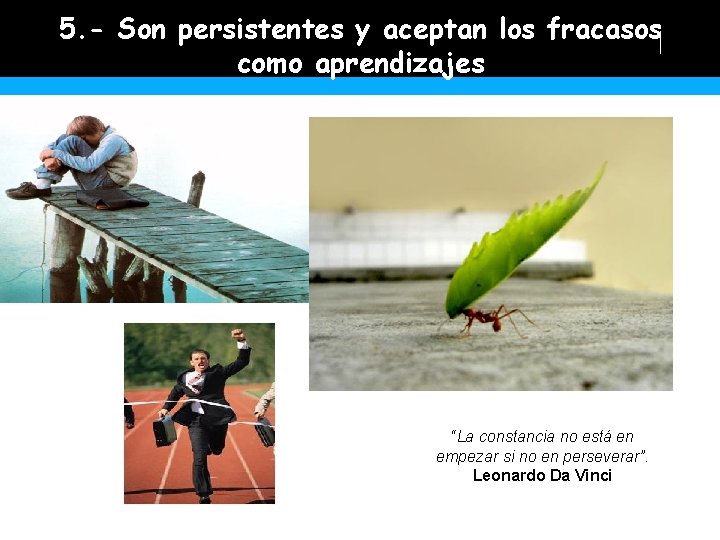 5. - Son persistentes y aceptan los fracasos como aprendizajes “La constancia no está