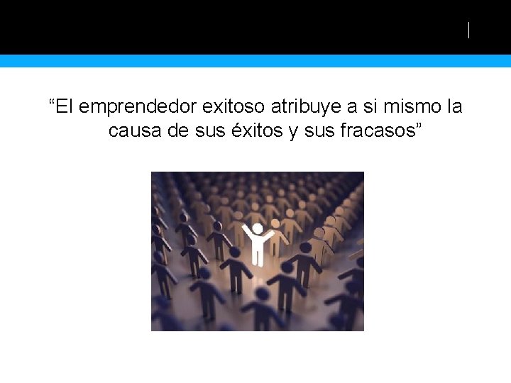 “El emprendedor exitoso atribuye a si mismo la causa de sus éxitos y sus