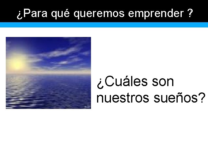 ¿Para qué queremos emprender ? ¿Cuáles son nuestros sueños? 