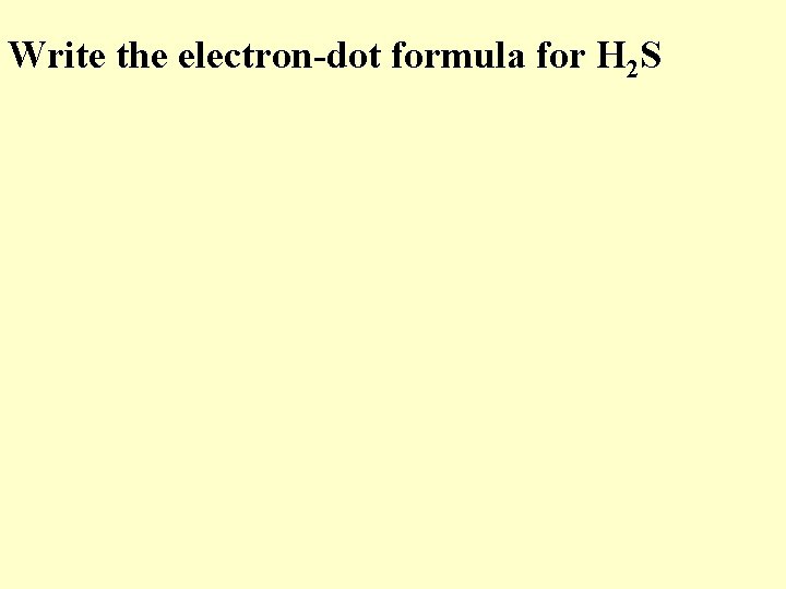 Write the electron-dot formula for H 2 S 