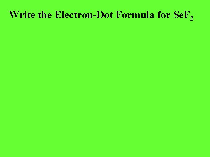 Write the Electron-Dot Formula for Se. F 2 