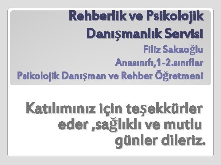 Rehberlik ve Psikolojik Danışmanlık Servisi Filiz Sakaoğlu Anasınıfı, 1 -2. sınıflar Psikolojik Danışman ve