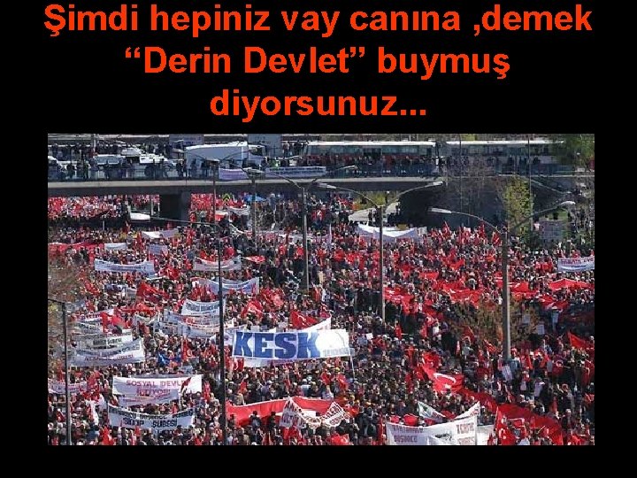 Şimdi hepiniz vay canına , demek “Derin Devlet” buymuş diyorsunuz. . . 